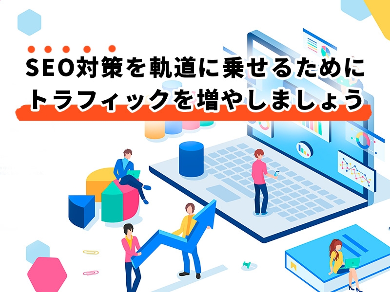 SEO対策を軌道に乗せるためにトラフィックを増やしましょう