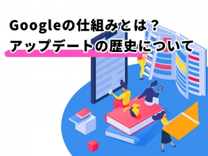 Googleの仕組みとは？アップデートの歴史について